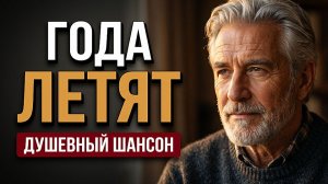 ГОДА ЛЕТЯТ 🎵 Мудрая песня о прожитой жизни! Слушать до слёз (Душевный шансон)