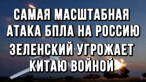 САМАЯ МАСШТАБНАЯ АТАКА БПЛА НА РОССИЮ. ЗЕЛЕНСКИЙ УГРОЖАЕТ КИТАЮ ВОЙНОЙ новости