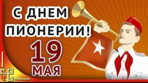 19 мая День Пионерии С праздником товарищи Музыкальное поздравление