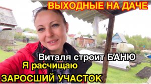 ВЫХОДНЫЕ НА ДАЧЕ/ВИТАЛЯ СТРОИТ БАНЮ СВОИМИ И МОИМИ РУКАМИ/УЖАС КАКОЙ У НАС ЗАРОСШИЙ УЧАСТОК