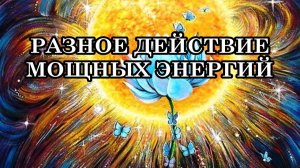 РАЗНОЕ ДЕЙСТВИЕ МОЩНЫХ ЭНЕРГИЙ