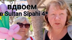 В любимый отель SULTAN SIPAHI 4* за 40 евро вдвоем с подругой( Аланья)