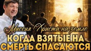 Когда взятые на смерть спасаются (Миссия Христа на земле)
