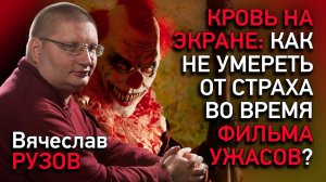 Кровь на экране: как не умереть от страха во время фильма ужасов? Интервью с Вячеславом Рузовым