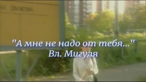 «А мне не надо от тебя..»  -  В. Мигуля
