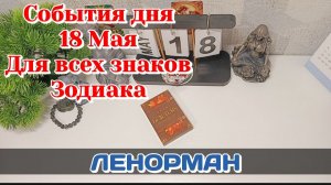 События дня 18.05.26 Для всех знаков Зодиака/Таро Прогноз/ЛЕНОРМАН