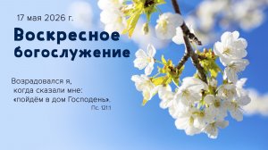 Воскресное богослужение | 17 мая 2026г. | г. Новосибирск