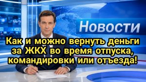 Как вернуть деньги за ЖКХ при отпуске, командировке или отъезде: перерасчет