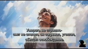 УМИРАТЬ НЕ СТРАШНО- СВЕТ НЕ СЛЕПИЛ, ОН СОГРЕВАЛ, УТЕШАЛ, ОБЕЩАЛ ОСВОБОЖДЕНИЕ.
