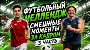 ФУТБОЛЬНЫЙ ЧЕЛЛЕНДЖ СМЕШНЫЕ МОМЕНТЫ ЗА КАДРОМ 3 ЧАСТЬ