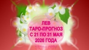 ЛЕВ ТАРО-ПРОГНОЗ С 21 ПО 31 МАЯ 2026 ГОДА