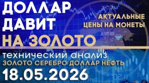 Доллар давит на золото. Смена власти в ФРС. Анализ рынка золота, серебра, нефти, доллара 18.05.2026г