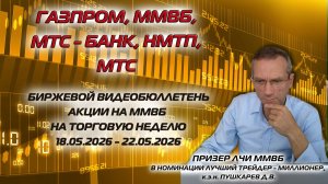 ГАЗПРОМ, ММВБ, МТС БАНК, МТС, НМТП | БИРЖЕВОЙ ВИДЕОБЮЛЛЕТЕНЬ АКЦИИ НА ММВБ НА НЕДЕЛЮ 18 - 22.05.26