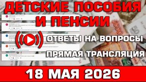 Детские пособия и пенсии Ответы на Вопросы 18 мая 2026