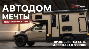 Автодом мечты из Китая под ключ: производство, цена и доставка в Россию