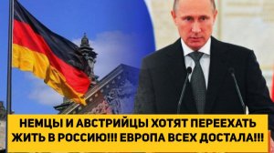 НЕМЦЫ И АВСТРИЙЦЫ ХОТЯТ ПЕРЕЕХАТЬ ЖИТЬ В РОССИЮ!!! ЕВРОПА ВСЕХ ДОСТАЛА!!!