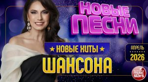 НОВЫЕ ПЕСНИ РАДИО ШАНСОН ✯ ВСЁ САМОЕ ЛУЧШЕЕ ОТ ЗВЁЗД ШАНСОНА ✯ АПРЕЛЬ 2026