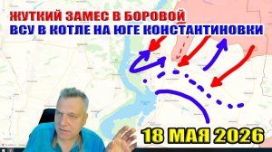 Жуткий замес в Боровой! ВСУ в Котле на юге Константиновки! 18 мая 2026