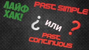 ЛАЙФХАК: PAST SIMPLE или PAST CONTINUOUS? - ЛЕГКО!