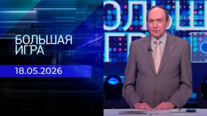 Большая игра. Часть 2. Выпуск от 18.05.2026
