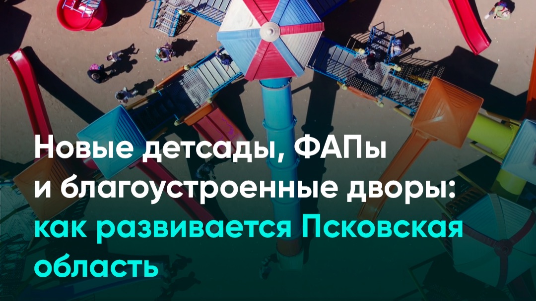 Новые детсады, ФАПы и благоустроенные дворы: как развивается Псковская область