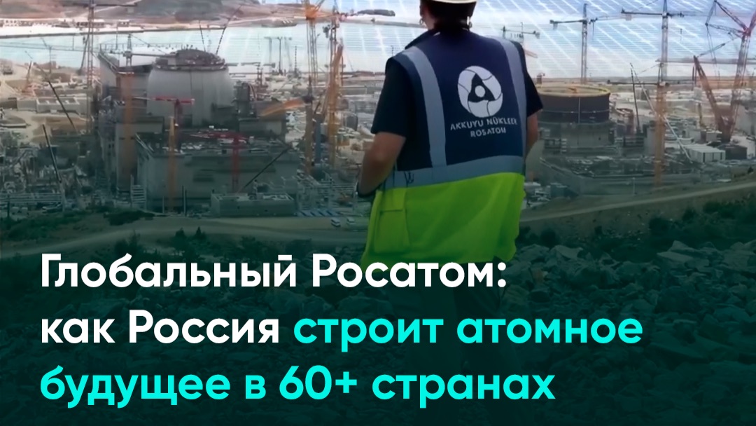 Глобальный Росатом: как Россия строит атомное будущее в 60+ странах
