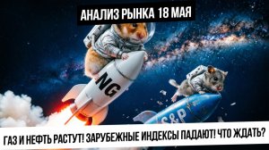 Анализ рынка 18 мая.Что будет с российским рынком? Газ и нефть вверх, а S&P500 вниз? Рубль!