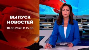 Выпуск новостей в 15:00 от 18.05.2026