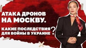 Атака дронов на Москву. Какие последствия для войны в Украине?