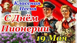 19 Мая - С ДНЁМ ПИОНЕРИИ! ВСПОМНИМ БЫЛЫЕ ВРЕМЕНА!
