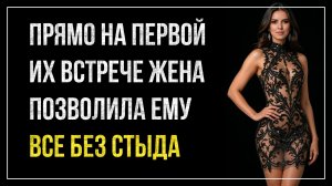 Истории измен - На первой же встречи позволила ему все