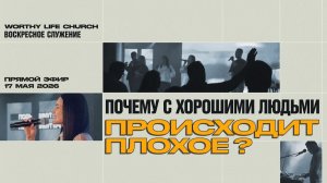 ПОЧЕМУ ДОБРЫЕ ЛЮДИ СТРАДАЮТ? | Воскресное Служение | Worthy Life Church | 17 Мая, 2026