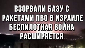 ВЗОРВАЛИ БАЗУ С РАКЕТАМИ ПВО В ИЗРАИЛЕ. БЕСПИЛОТНАЯ ВОЙНА РАСШИРЯЕТСЯ новости