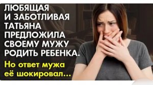 Жизненная история. Она хотела ребёнка, но ответ мужа её шокировал. История из жизни