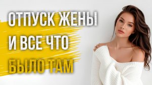 Истории измен - Отпуск жены и все что было там