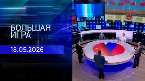 Большая игра. Часть 1. Выпуск от 18.05.2026