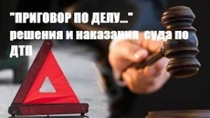 «ПРИГОВОР ПО ДЕЛУ...»\\ решения и наказания суда по ДТП \