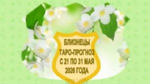 БЛИЗНЕЦЫ ТАРО-ПРОГНОЗВ С 21 ПО 31 МАЯ 2026 ГОДА