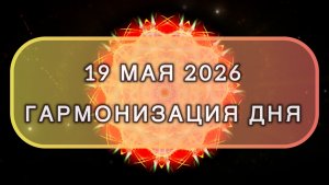 Гармонизация дня 19 мая 2026. Трансформационная МЕДИТАЦИЯ. Позитивные вибрации.