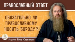 Обязательно ли православному носить бороду ?  Игумен Лука (Степанов)