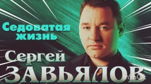 *** «СЕДОВАТАЯ ЖИЗНЬ» - СЕРГЕЙ ЗАВЬЯЛОВ ***