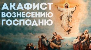 Акафист Вознесению Господню (нараспев)