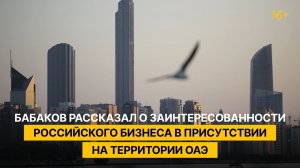 Бабаков рассказал о заинтересованности российского бизнеса в присутствии на территории ОАЭ