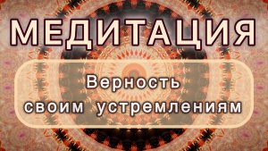 Верность своим устремлениям. Трансформационная МЕДИТАЦИЯ. Высокие вибрации.