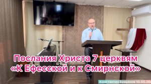 Проповедь «Послание Христа 7 церквям. К Ефесской и Смирнской церкви» Константин Бурьянов 10/05/26г.