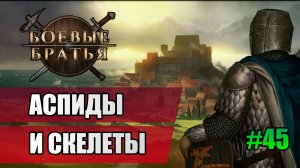 45 Аспиды и скелеты // Прохождение Battle Brothers // 7 сезон