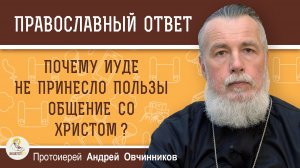 Почему Иуде не принесло пользы общение со Христом ?  Протоиерей Андрей Овчинников
