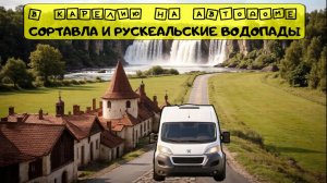 В Карелию на автодоме. Сортавала. Рускеальские водопады. Карельская кухня. Vanlife
