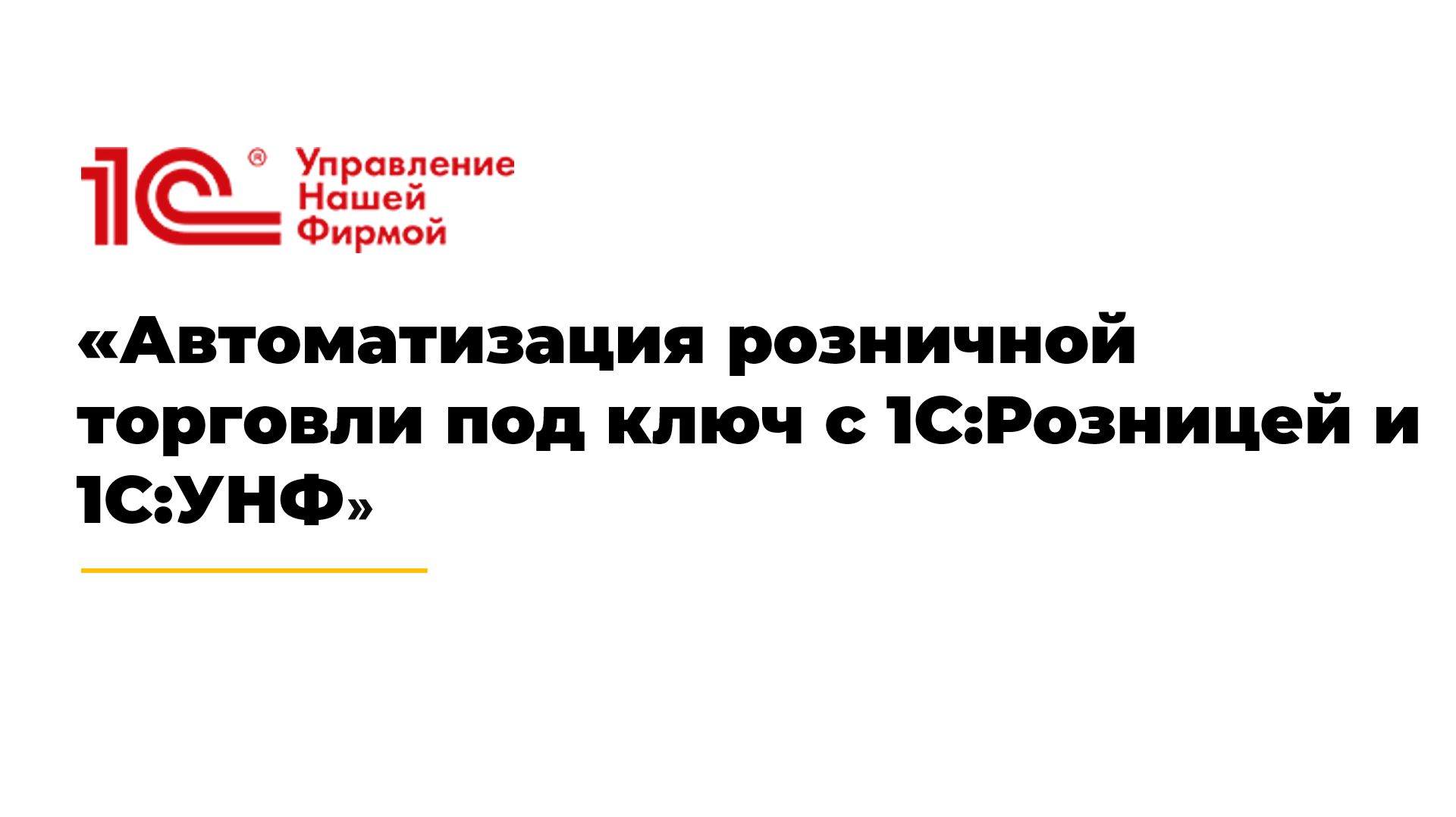 Автоматизация розничной торговли под ключ с 1С:Розницей и 1С:УНФ
