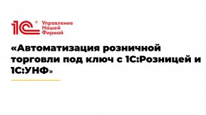 Автоматизация розничной торговли под ключ с 1С:Розницей и 1С:УНФ
